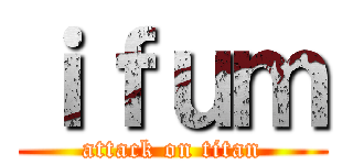 ｉｆｕｍ (attack on titan)