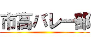 市高バレー部 ( )