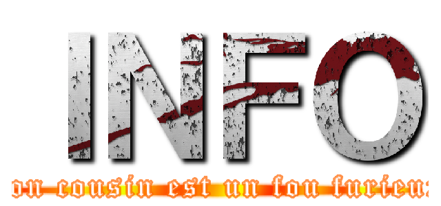 ＩＮＦＯ (mon cousin est un fou furieux)
