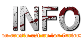 ＩＮＦＯ (mon cousin est un fou furieux)