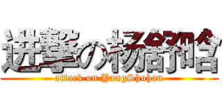 进撃の杨舒晗 (attack on YangShuhan)