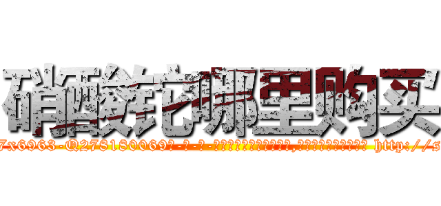 硝酸铊哪里购买 (硝酸铊哪里购买【电-186x2687x6963-Q278180069元-吉-药-业】我们做的是长期生意,靠的是老客户长期支持 http://sngk.net/d48DUh
)
