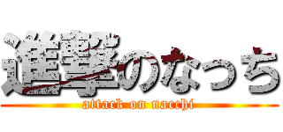 進撃のなっち (attack on nacchi)