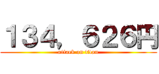 １３４，６２６円 (attack on titan)