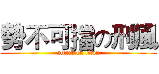 勢不可擋の刑風 (attack on titan)