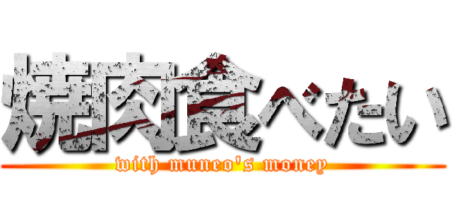 焼肉食べたい (with muneo's money)