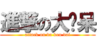 進撃の大抠呆 (attack on da kou dai)