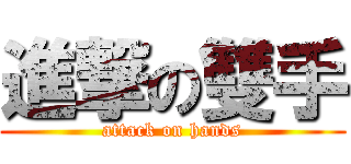 進撃の雙手 (attack on hands)