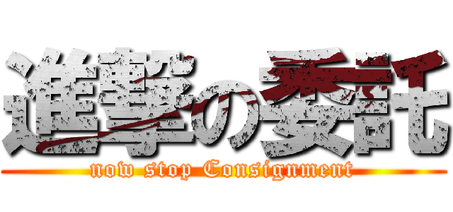 進撃の委託 (now stop Consignment)
