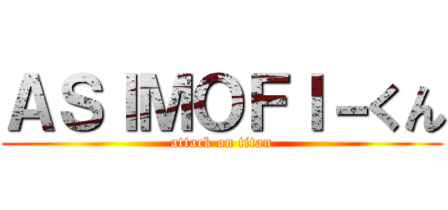 ＡＳＩＭＯＦＩ－くん (attack on titan)