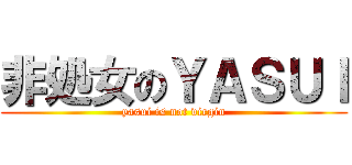 非処女のＹＡＳＵＩ (yasui is not virgin)