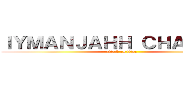 ＩＹＭＡＮＪＡＨＨ ＣＨＡＮＮＥＬ (attack on titan)