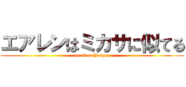 エアレンはミカサに似てる (as Eren Yeager)