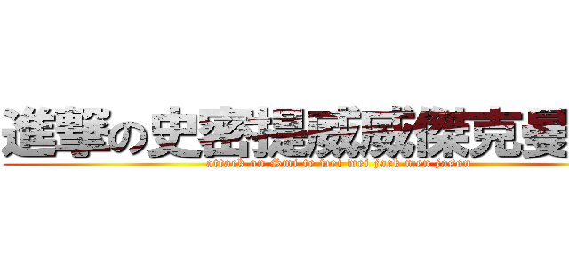 進撃の史密提威威傑克曼傑森 (attack on Smi te wei wei jack men jason)
