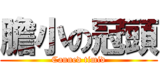 膽小の冠頭 (Canned timid)