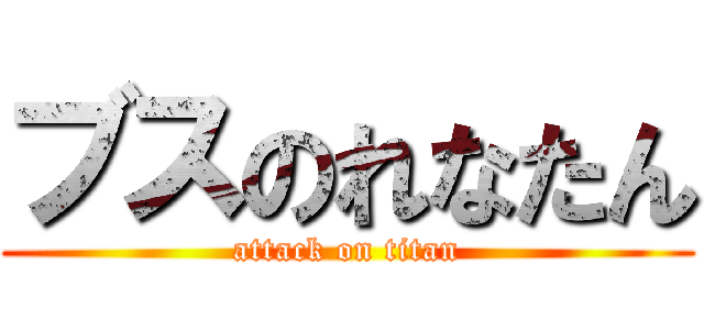 ブスのれなたん (attack on titan)