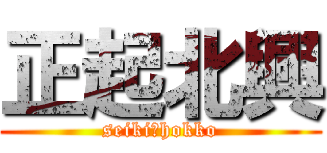 正起北興 (seiki　hokko)