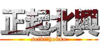 正起北興 (seiki　hokko)