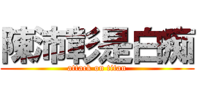 陳沛彰是白痴 (attack on titan)