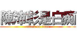 陳沛彰是白痴 (attack on titan)