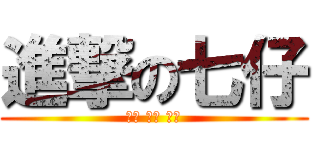 進撃の七仔 (凹嗚 凹嗚 凹嗚)