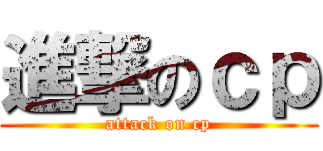 進撃のｃｐ (attack on cp)