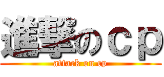 進撃のｃｐ (attack on cp)