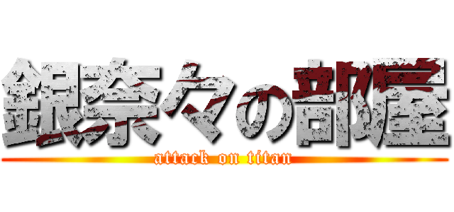 銀奈々の部屋 (attack on titan)