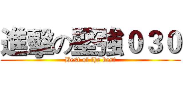 進擊の堅強０３０ (Best of the best)