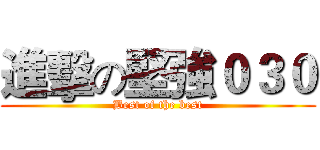 進擊の堅強０３０ (Best of the best)