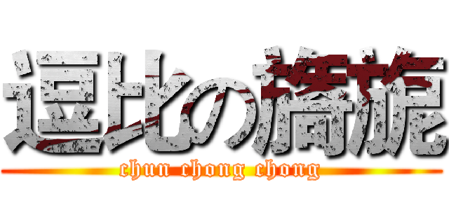 逗比の旖旎 (chun chong chong)