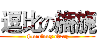 逗比の旖旎 (chun chong chong)