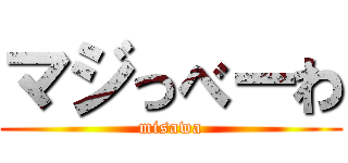 マジっべーわ (misawa)