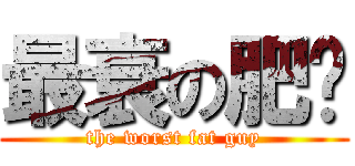 最衰の肥佬 (the worst fat guy)