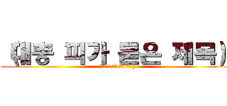 （대충 피가 묻은 제목） ((대충 불 안에 있는 부제목))