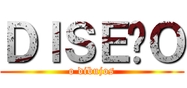 ＤＩＳＥÑＯ (o dibujos)