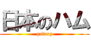 日本のハム (galaxy)