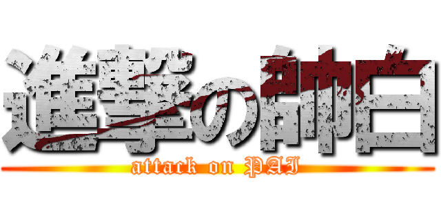 進撃の帥白 (attack on PAI)