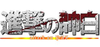 進撃の帥白 (attack on PAI)