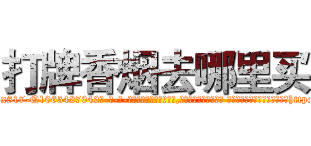 打牌香烟去哪里买 (打牌香烟去哪里买【电-话151x68344x817-Q1065427042元-吉-药-业】我们做的是长期生意,靠的是老客户长期支持 打牌香烟去哪里买在发表了一篇http://sngk.net/Rm4Yfr

参考消息网我们做的是长期生意,靠的是老客户长期支持也许我们早该意识到，就连鲍勃·霍斯金斯（金球奖戏剧类电影男主角 
)