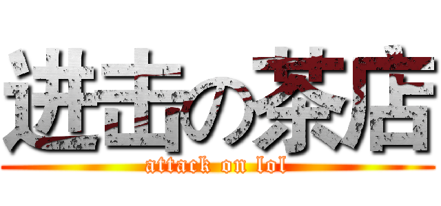 进击の茶店 (attack on lol)