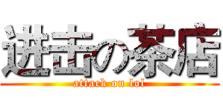 进击の茶店 (attack on lol)