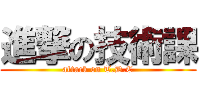 進撃の技術課 (attack on T.D.C)
