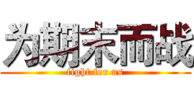 为期末而战 (fight for us)