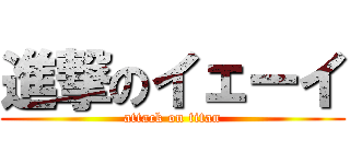 進撃のイェーイ (attack on titan)