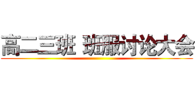 高二三班
班服讨论大会 ()