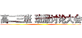 高二三班
班服讨论大会 ()