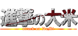 進撃の大米 (attack on DaMi)