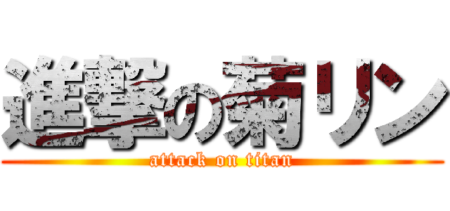 進撃の菊リン (attack on titan)