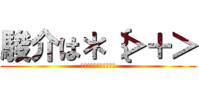 駿介は＊｛＞＋＞ (なにかがかくされている)